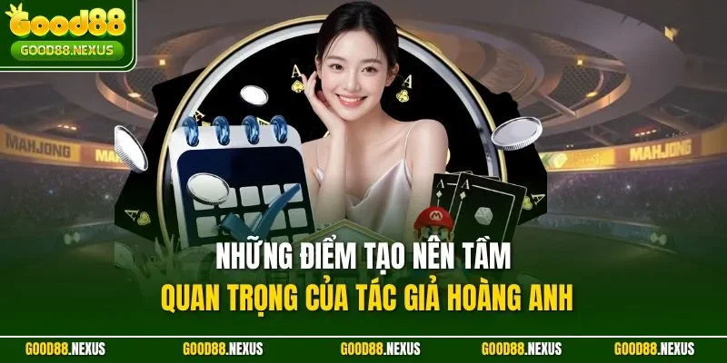 Tác Giả Hoàng Anh – Người Định Hình Nội Dung Chuẩn Mực Những điểm tạo nên tầm quan trọng của tác giả Hoàng Anh