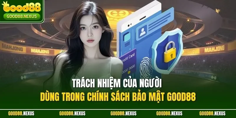 Chính Sách Bảo Mật Good88 Và Cam Kết An Toàn Tuyệt Đối Trách nhiệm của người dùng trong chính sách bảo mật Good88